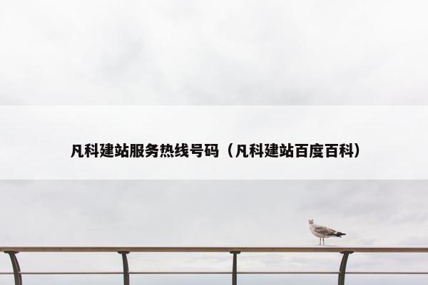 凡科建站服务热线号码（凡科建站百度百科）