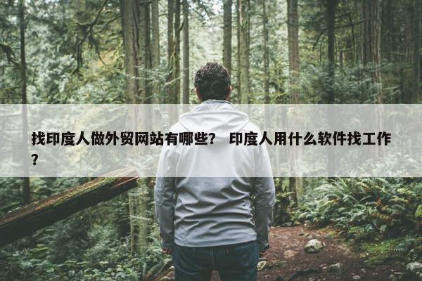 找印度人做外贸网站有哪些？ 印度人用什么软件找工作？