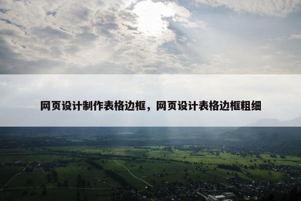 网页设计制作表格边框，网页设计表格边框粗细