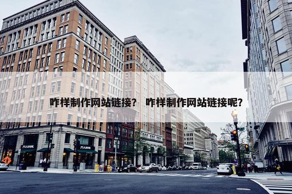 咋样制作网站链接？ 咋样制作网站链接呢？