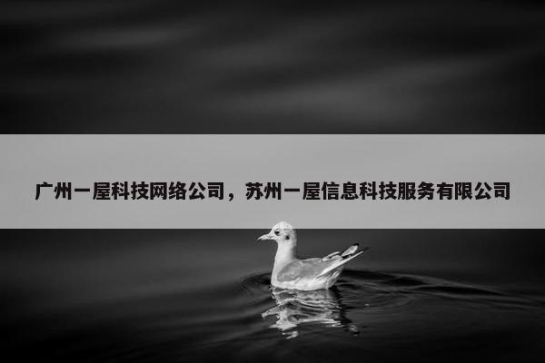 广州一屋科技网络公司，苏州一屋信息科技服务有限公司