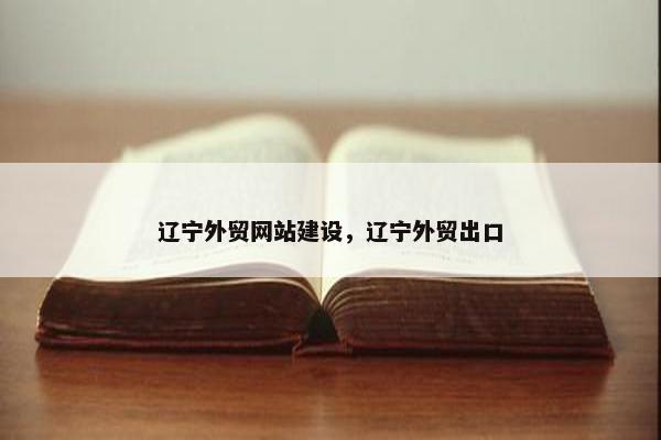 辽宁外贸网站建设，辽宁外贸出口