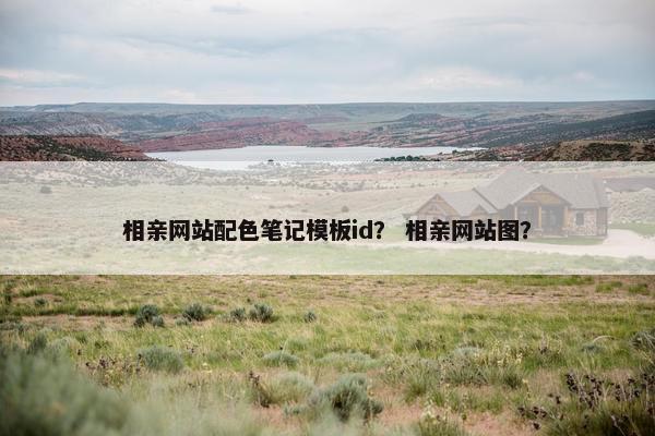 相亲网站配色笔记模板id？ 相亲网站图？