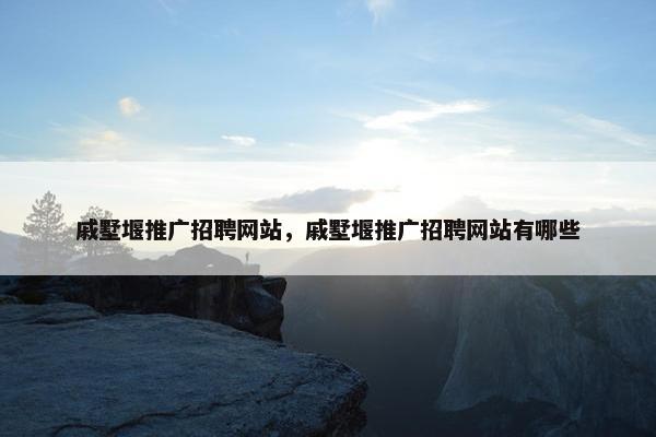 戚墅堰推广招聘网站，戚墅堰推广招聘网站有哪些