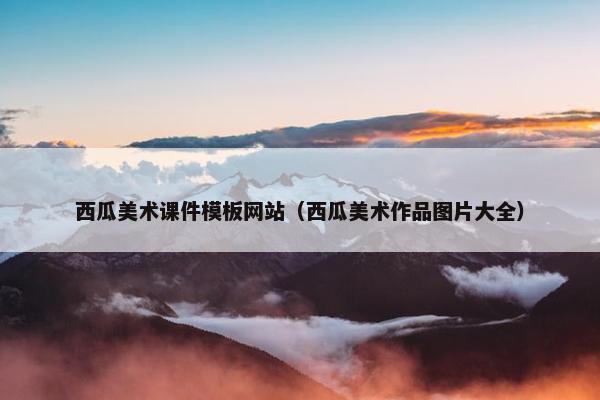 西瓜美术课件模板网站（西瓜美术作品图片大全）
