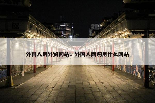 外国人用外贸网站，外国人网购用什么网站