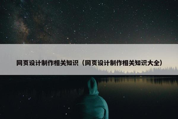 网页设计制作相关知识（网页设计制作相关知识大全）