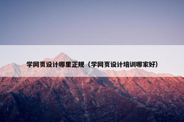 学网页设计哪里正规（学网页设计培训哪家好）