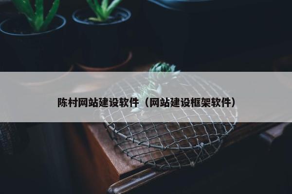 陈村网站建设软件（网站建设框架软件）