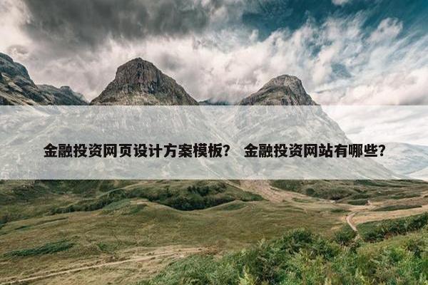 金融投资网页设计方案模板？ 金融投资网站有哪些？