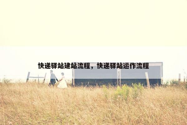 快递驿站建站流程，快递驿站运作流程