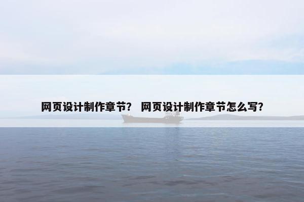 网页设计制作章节？ 网页设计制作章节怎么写？