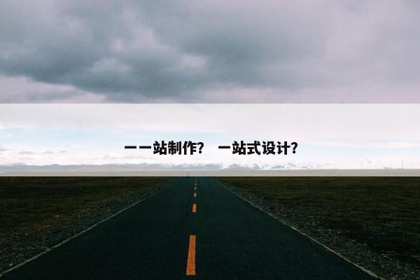 一一站制作？ 一站式设计？