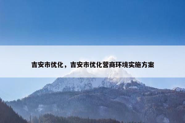 吉安市优化，吉安市优化营商环境实施方案