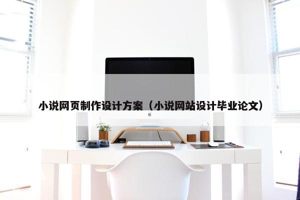 小说网页制作设计方案（小说网站设计毕业论文）