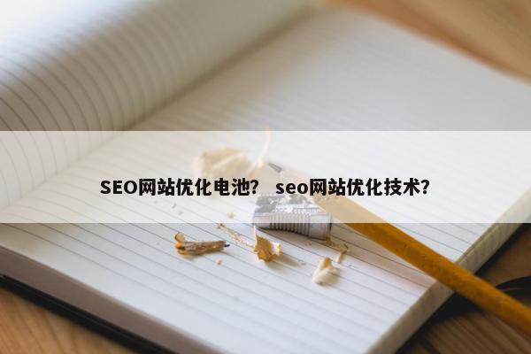 SEO网站优化电池？ seo网站优化技术？
