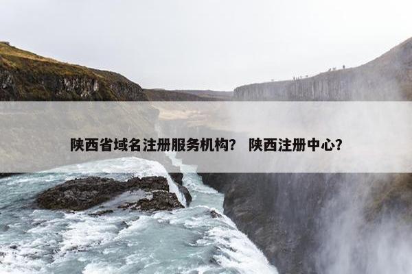 陕西省域名注册服务机构？ 陕西注册中心？