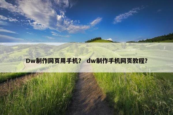 Dw制作网页用手机？ dw制作手机网页教程？