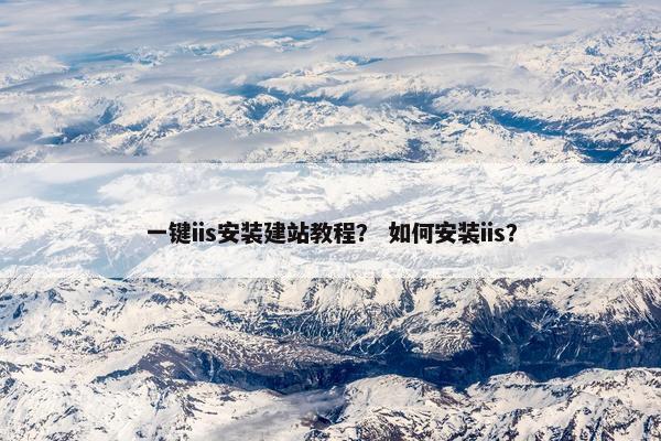 一键iis安装建站教程？ 如何安装iis？