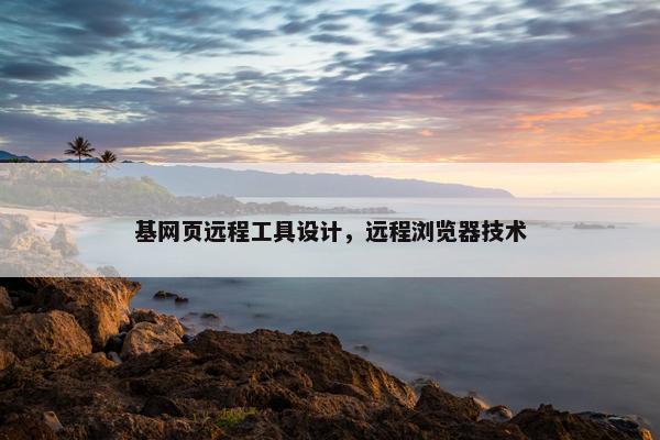 基网页远程工具设计，远程浏览器技术