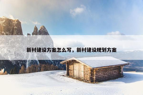 新村建设方案怎么写，新村建设规划方案