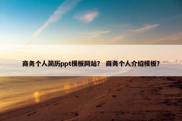 商务个人简历ppt模板网站？ 商务个人介绍模板？