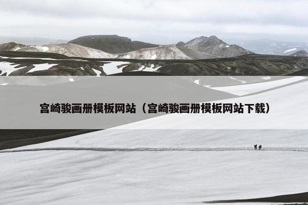 宫崎骏画册模板网站（宫崎骏画册模板网站下载）