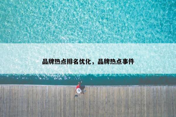 品牌热点排名优化，品牌热点事件