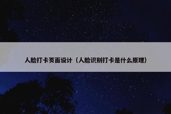 人脸打卡页面设计（人脸识别打卡是什么原理）