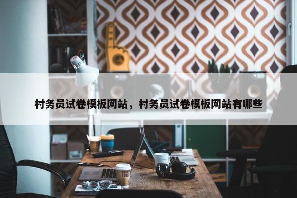 村务员试卷模板网站，村务员试卷模板网站有哪些