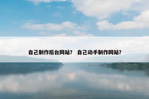 自己制作后台网站？ 自己动手制作网站？