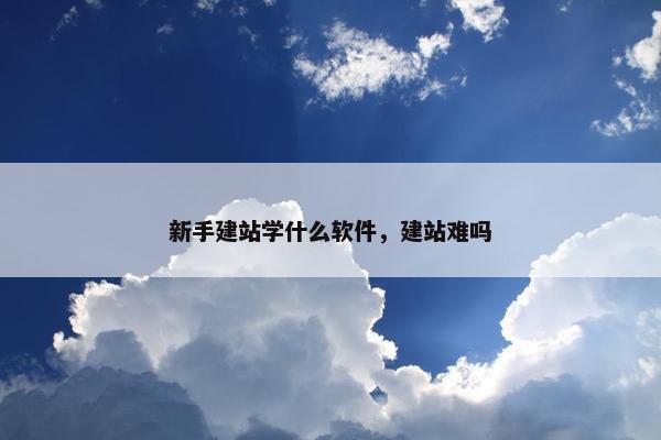 新手建站学什么软件，建站难吗