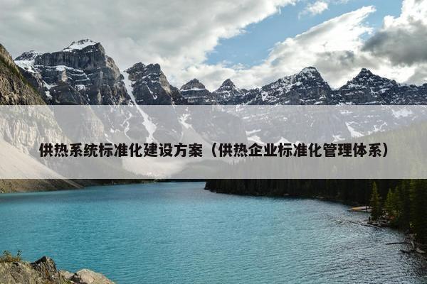 供热系统标准化建设方案（供热企业标准化管理体系）