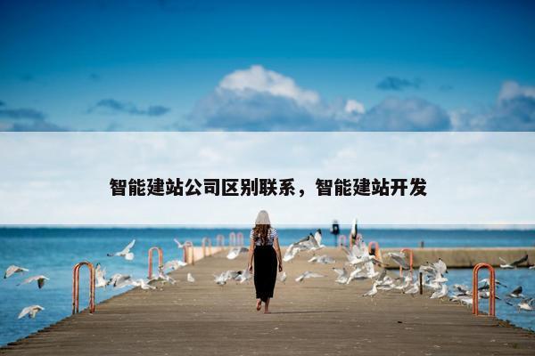 智能建站公司区别联系，智能建站开发
