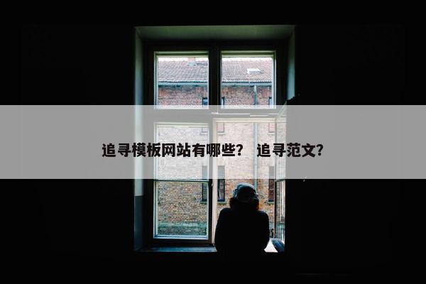 追寻模板网站有哪些？ 追寻范文？