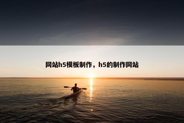 网站h5模板制作，h5的制作网站