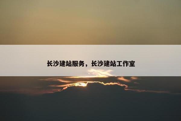 长沙建站服务，长沙建站工作室