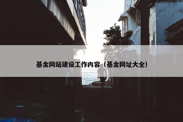 基金网站建设工作内容（基金网址大全）
