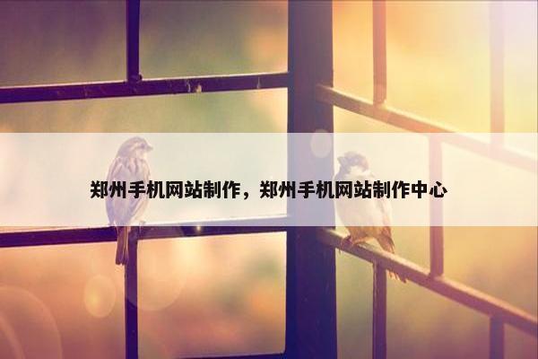郑州手机网站制作，郑州手机网站制作中心