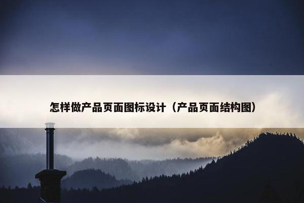 怎样做产品页面图标设计（产品页面结构图）