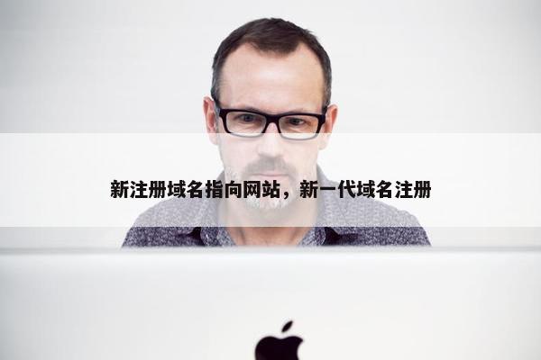 新注册域名指向网站，新一代域名注册