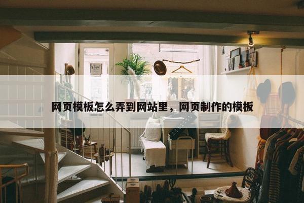 网页模板怎么弄到网站里，网页制作的模板