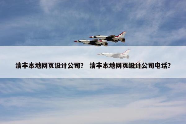 清丰本地网页设计公司？ 清丰本地网页设计公司电话？