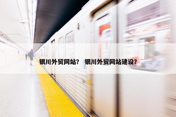 银川外贸网站？ 银川外贸网站建设？