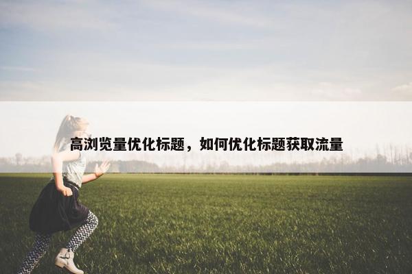 高浏览量优化标题，如何优化标题获取流量
