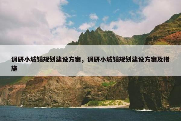 调研小城镇规划建设方案，调研小城镇规划建设方案及措施