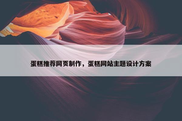 蛋糕推荐网页制作，蛋糕网站主题设计方案