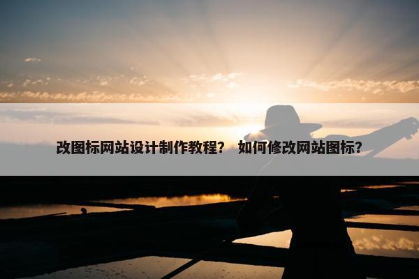 改图标网站设计制作教程？ 如何修改网站图标？