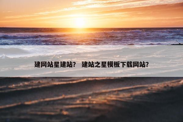 建网站星建站？ 建站之星模板下载网站？