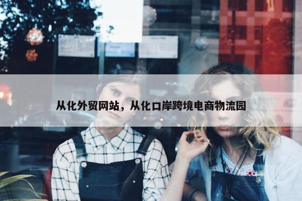 从化外贸网站，从化口岸跨境电商物流园
